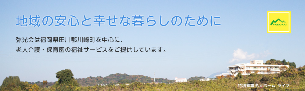 地域の安心と幸せな暮らしのために(弥光会)地域の安心と幸せな暮らしのために。弥光会(やこうかい)は福岡県田川郡川崎町を中心に、老人介護・保育園の福祉サービスをご提供しています。
